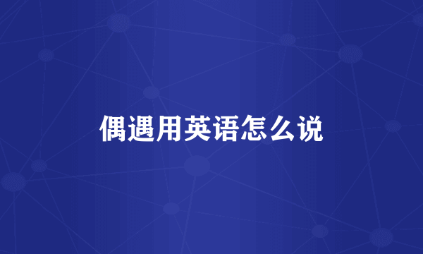 偶遇用英语怎么说