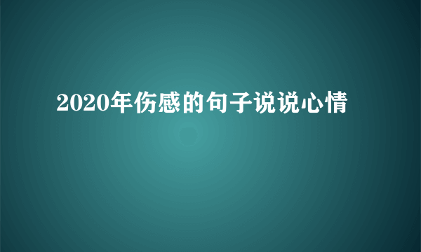 2020年伤感的句子说说心情