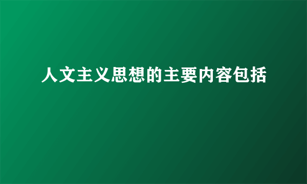 人文主义思想的主要内容包括