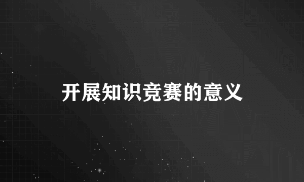 开展知识竞赛的意义
