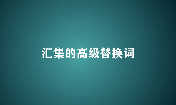 汇集的高级替换词