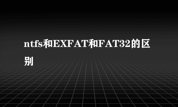 ntfs和EXFAT和FAT32的区别