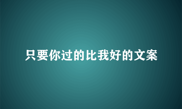 只要你过的比我好的文案
