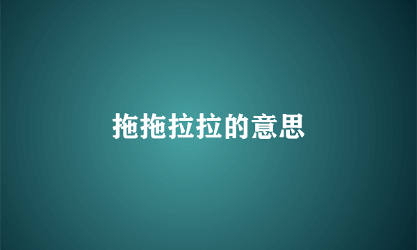 拖拖拉拉的意思
