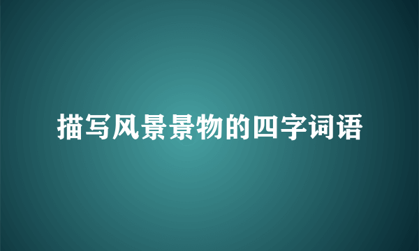 描写风景景物的四字词语