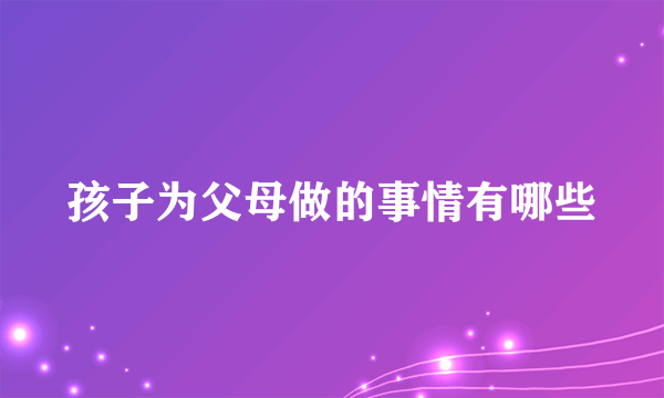 孩子为父母做的事情有哪些