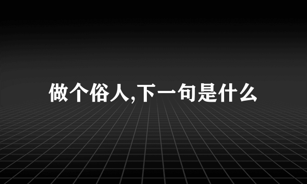 做个俗人,下一句是什么