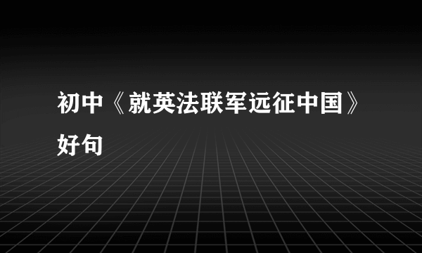 初中《就英法联军远征中国》好句