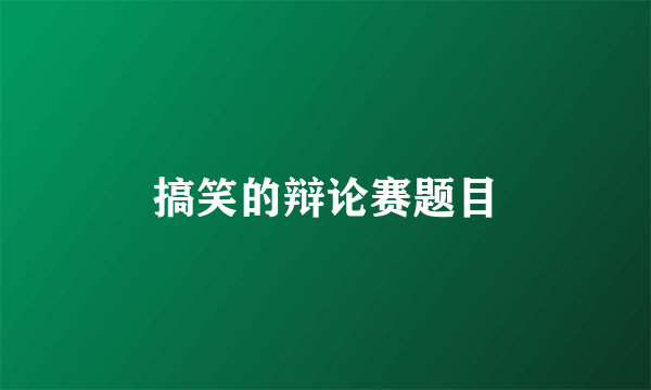 搞笑的辩论赛题目