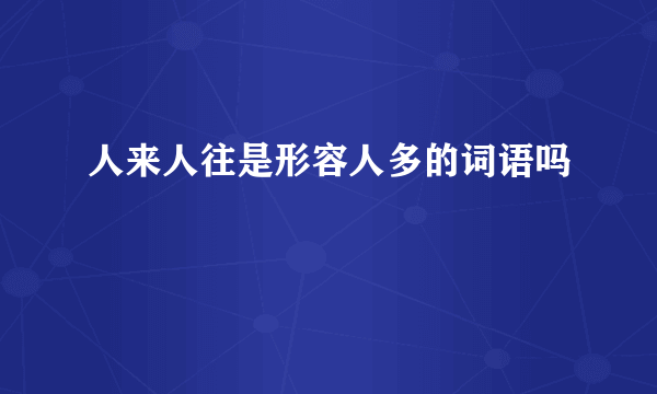 人来人往是形容人多的词语吗