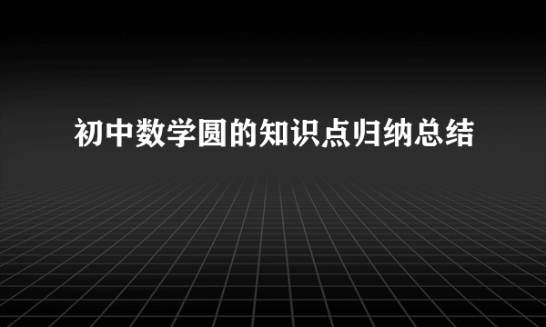 初中数学圆的知识点归纳总结