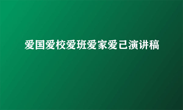 爱国爱校爱班爱家爱己演讲稿