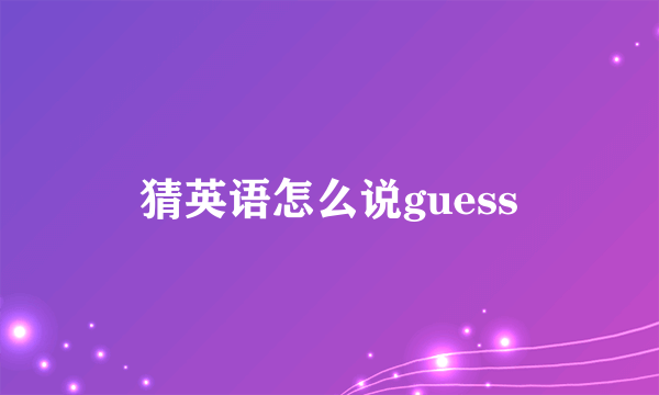 猜英语怎么说guess