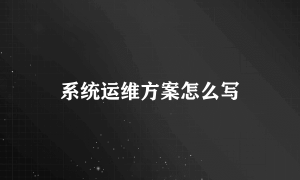 系统运维方案怎么写