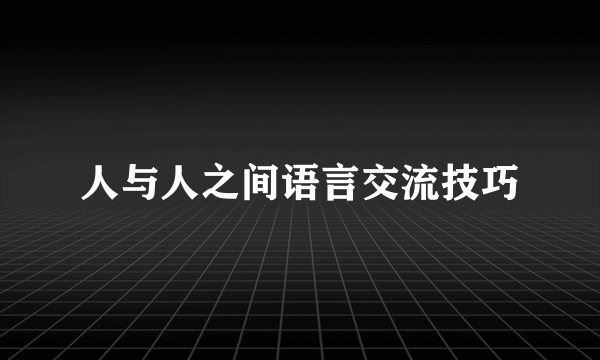 人与人之间语言交流技巧