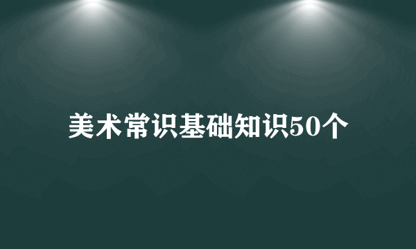 美术常识基础知识50个