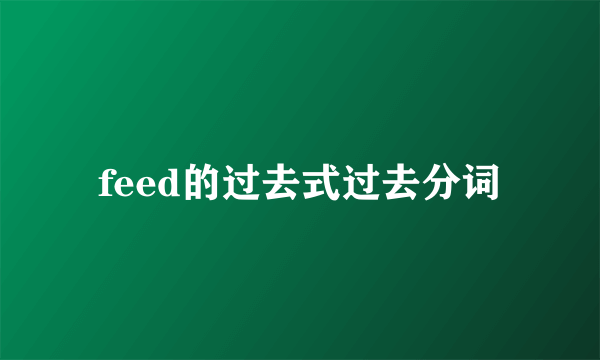 feed的过去式过去分词