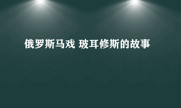 俄罗斯马戏 玻耳修斯的故事