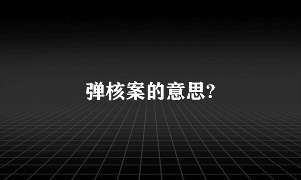 弹核案的意思?