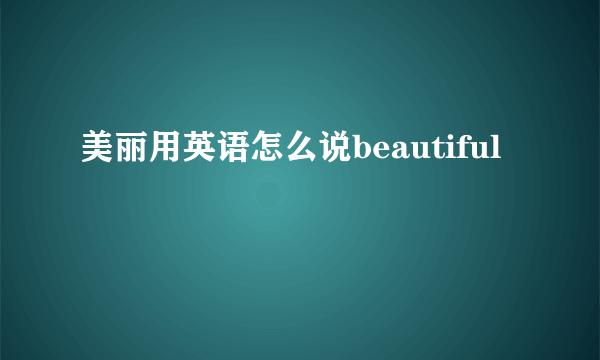 美丽用英语怎么说beautiful