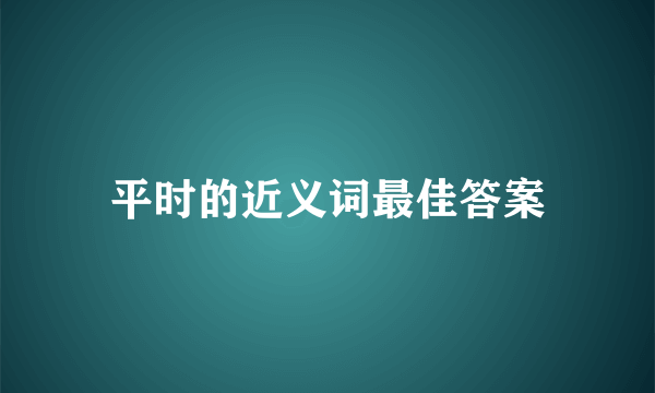 平时的近义词最佳答案