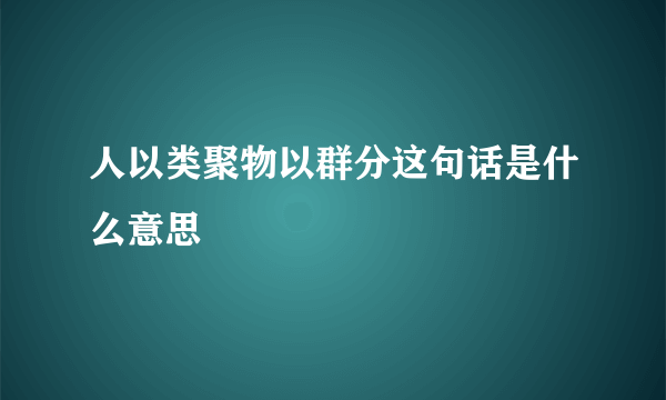 人以类聚物以群分这句话是什么意思