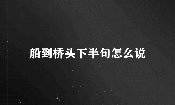 船到桥头下半句怎么说
