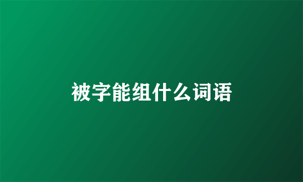被字能组什么词语