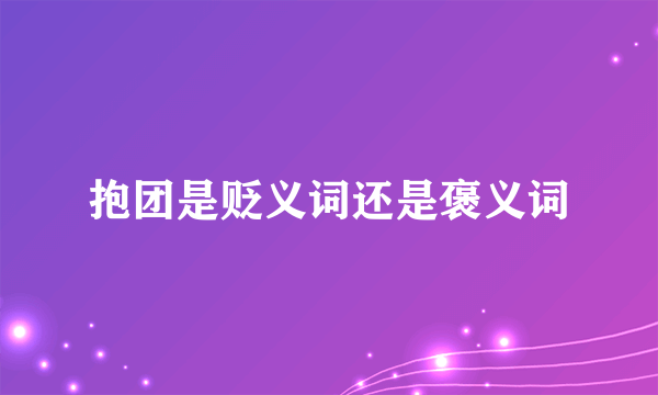 抱团是贬义词还是褒义词