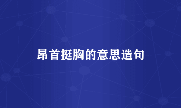 昂首挺胸的意思造句