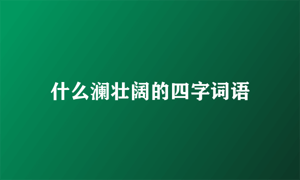 什么澜壮阔的四字词语