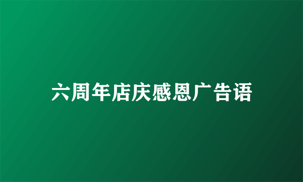 六周年店庆感恩广告语