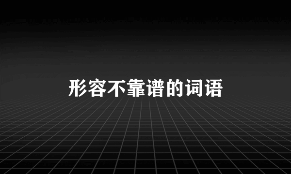 形容不靠谱的词语