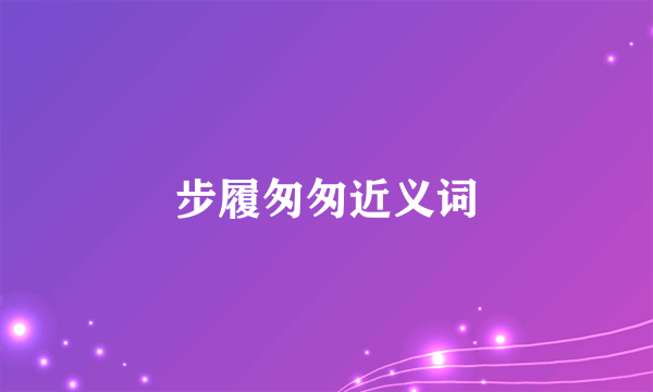 步履匆匆近义词