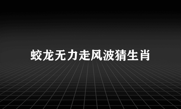 蛟龙无力走风波猜生肖