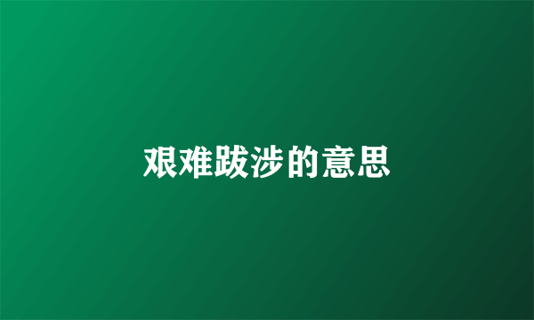 艰难跋涉的意思