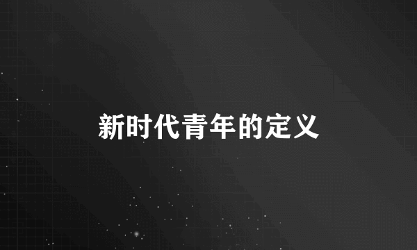 新时代青年的定义