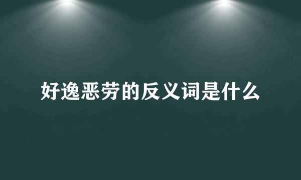 好逸恶劳的反义词是什么