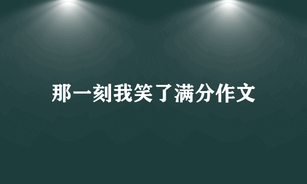 那一刻我笑了满分作文