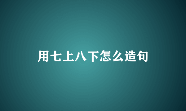 用七上八下怎么造句