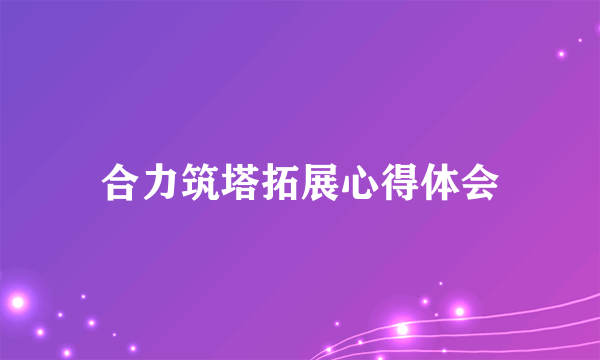 合力筑塔拓展心得体会