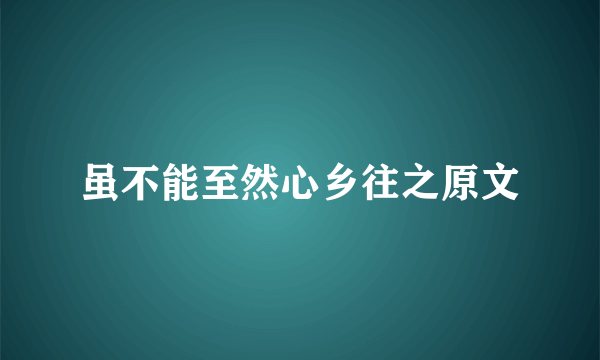 虽不能至然心乡往之原文