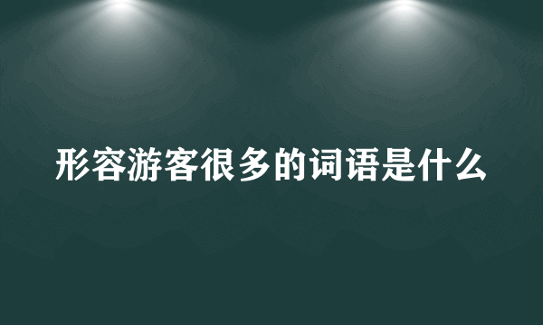 形容游客很多的词语是什么