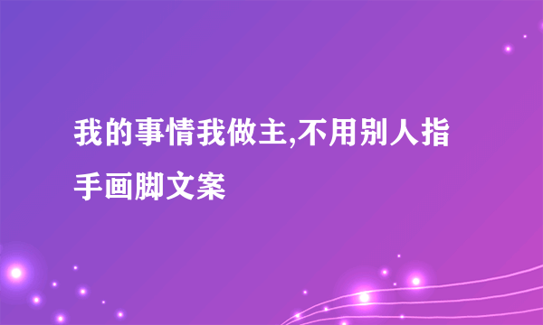 我的事情我做主,不用别人指手画脚文案