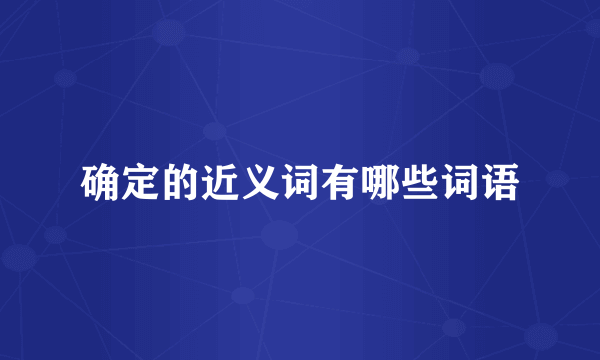 确定的近义词有哪些词语
