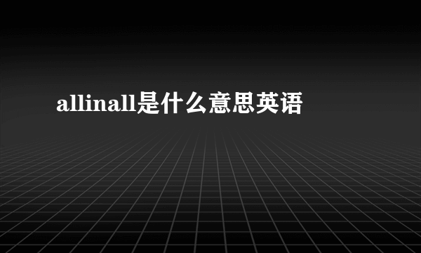 allinall是什么意思英语