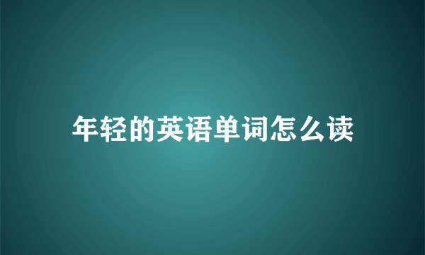 年轻的英语单词怎么读