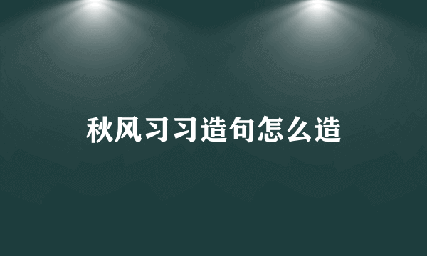 秋风习习造句怎么造