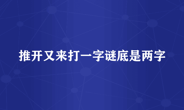 推开又来打一字谜底是两字