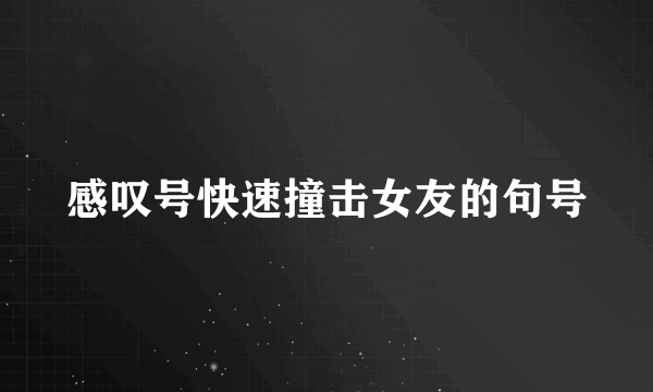 感叹号快速撞击女友的句号